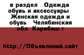  в раздел : Одежда, обувь и аксессуары » Женская одежда и обувь . Челябинская обл.,Карабаш г.